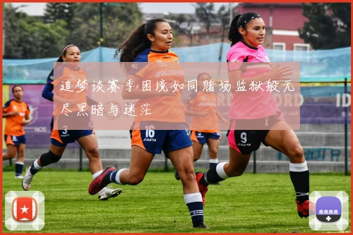 追梦谈赛季困境如同赌场监狱般无尽黑暗与迷茫