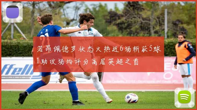 若昂佩德罗状态火热近6场斩获5球1助攻场均评分高居英超之首