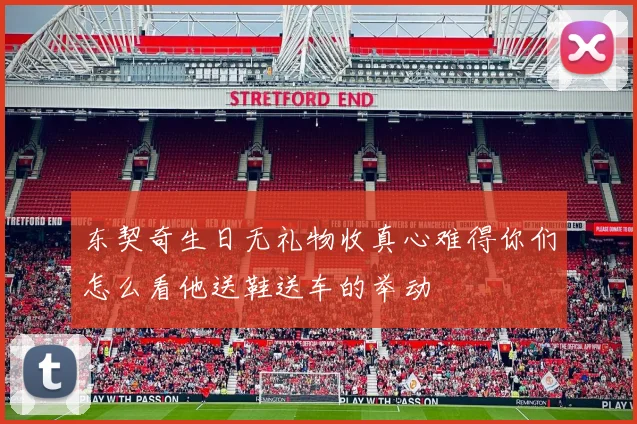 东契奇生日无礼物收真心难得你们怎么看他送鞋送车的举动