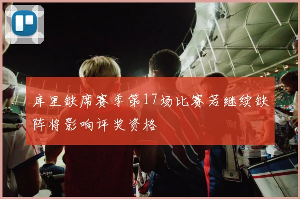 库里缺席赛季第17场比赛若继续缺阵将影响评奖资格