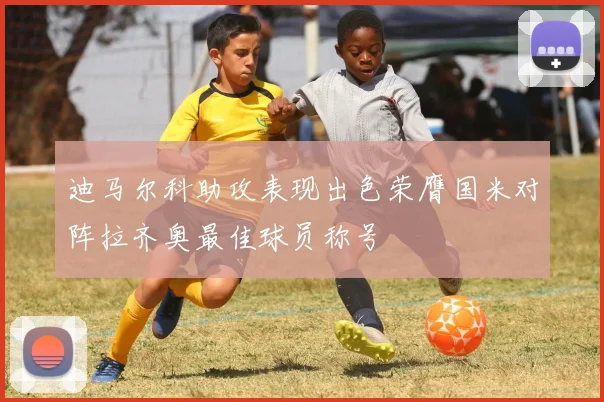 迪马尔科助攻表现出色荣膺国米对阵拉齐奥最佳球员称号
