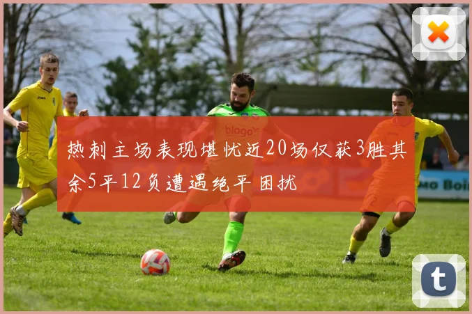 热刺主场表现堪忧近20场仅获3胜其余5平12负遭遇绝平困扰