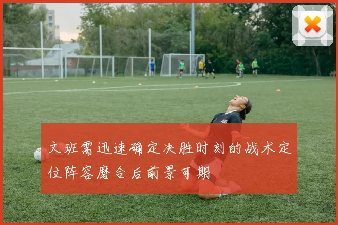 文班需迅速确定决胜时刻的战术定位阵容磨合后前景可期