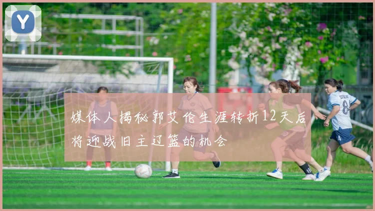 媒体人揭秘郭艾伦生涯转折12天后将迎战旧主辽篮的机会