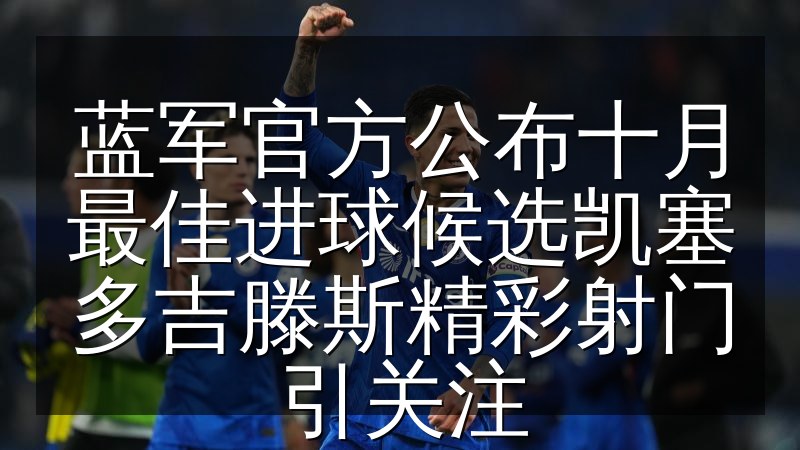 蓝军官方公布十月最佳进球候选凯塞多吉滕斯精彩射门引关注
